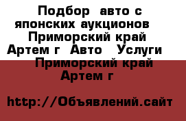 Подбор  авто с японских аукционов. - Приморский край, Артем г. Авто » Услуги   . Приморский край,Артем г.